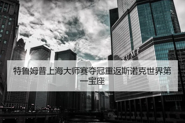 特鲁姆普上海大师赛夺冠重返斯诺克世界第一宝座