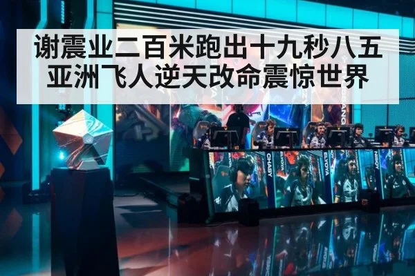 谢震业二百米跑出十九秒八五 亚洲飞人逆天改命震惊世界