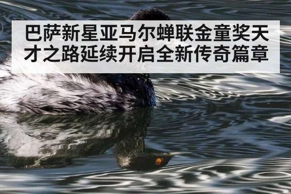 巴萨新星亚马尔蝉联金童奖天才之路延续开启全新传奇篇章