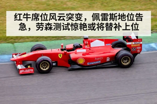 红牛席位风云突变，佩雷斯地位告急，劳森测试惊艳或将替补上位